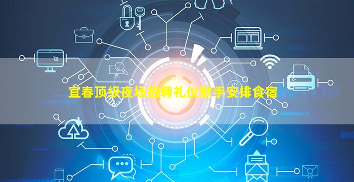 宜春顶级夜场招聘礼仪歌手安排食宿