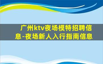 广州ktv夜场模特招聘信息-夜场新人入行指南信息